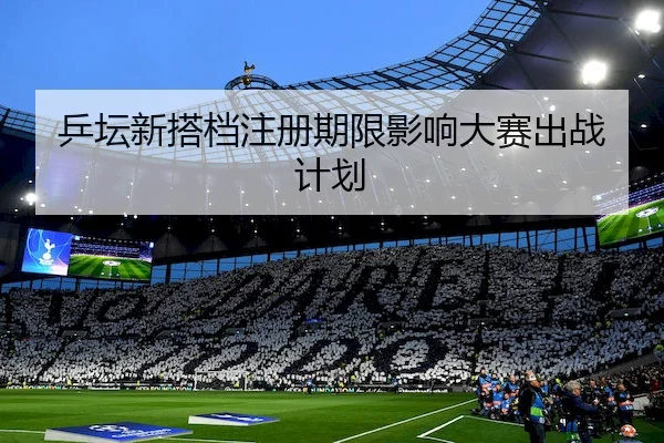 乒坛新搭档注册期限影响大赛出战计划